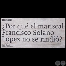 ¿POR QUÉ EL MARISCAL FRANCISCO SOLANO LÓPEZ NO SE RINDIÓ? - Por MARIO MAESTRI - Domingo, 22 de Abril de 2018